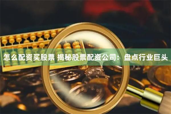 怎么配资买股票 揭秘股票配资公司：盘点行业巨头