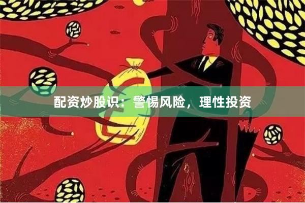 配资炒股识：警惕风险，理性投资