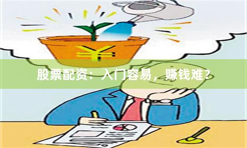 股票配资：入门容易，赚钱难？