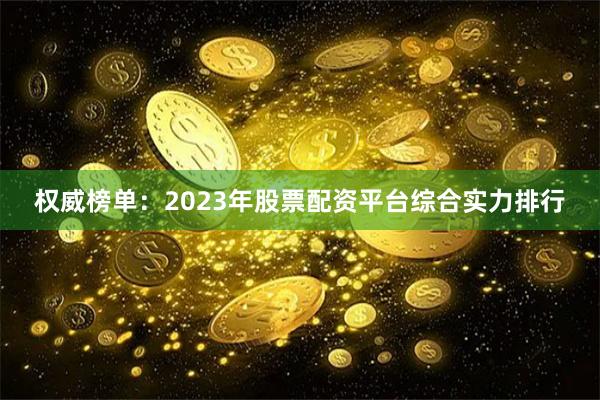 权威榜单：2023年股票配资平台综合实力排行