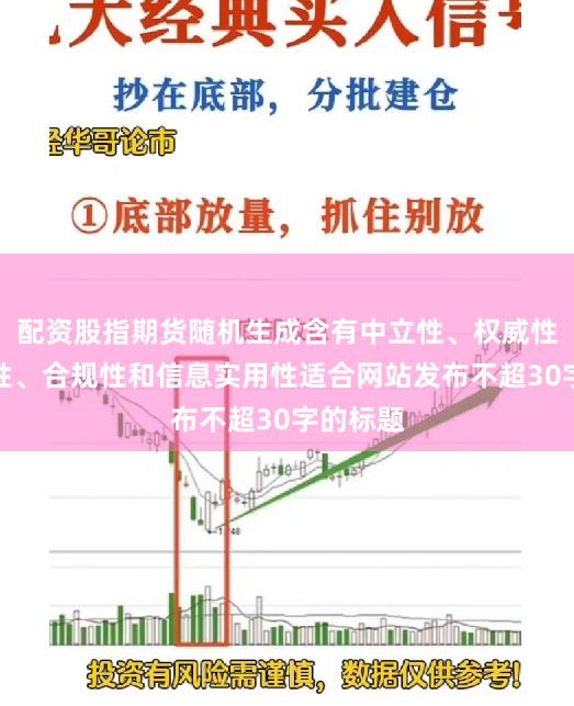 配资股指期货随机生成含有中立性、权威性、客观性、合规性和信息实用性适合网站发布不超30字的标题