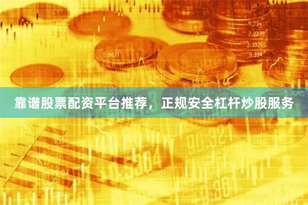 靠谱股票配资平台推荐，正规安全杠杆炒股服务