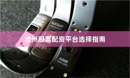 沧州股票配资平台选择指南