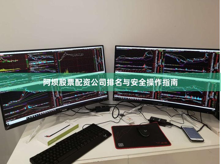 阿坝股票配资公司排名与安全操作指南