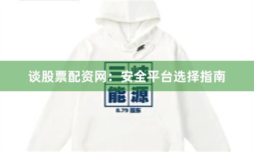 谈股票配资网：安全平台选择指南