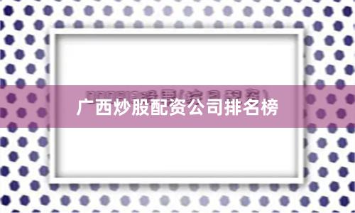 广西炒股配资公司排名榜