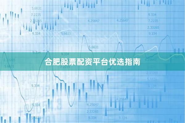 合肥股票配资平台优选指南