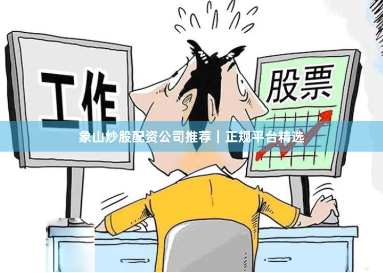 象山炒股配资公司推荐｜正规平台精选