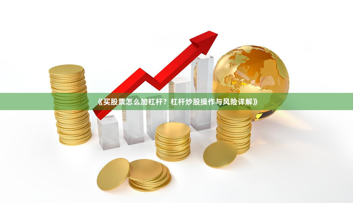 《买股票怎么加杠杆？杠杆炒股操作与风险详解》