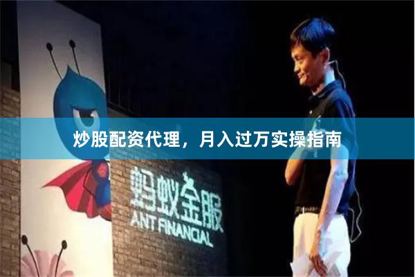 炒股配资代理，月入过万实操指南