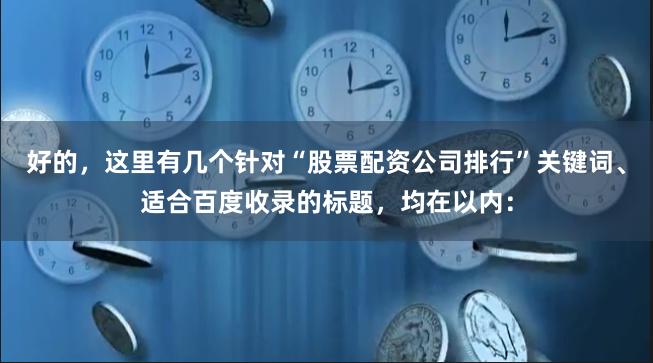 好的，这里有几个针对“股票配资公司排行”关键词、适合百度收录的标题，均在以内：