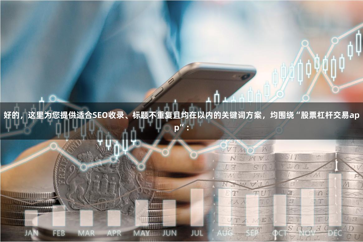 好的，这里为您提供适合SEO收录、标题不重复且均在以内的关键词方案，均围绕“股票杠杆交易app”：